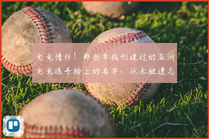 电竞情怀!那些年我们追过的亚洲电竞选手榜上的名字,从未被遗忘