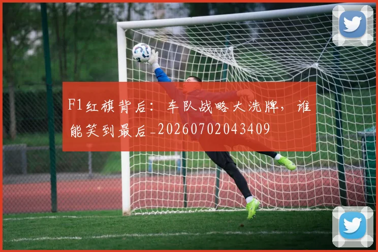F1红旗背后：车队战略大洗牌，谁能笑到最后_20260702043409