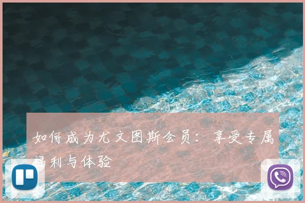 如何成为尤文图斯会员：享受专属福利与体验