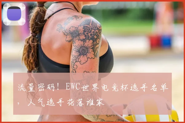 流量密码！EWC世界电竞杯选手名单，人气选手花落谁家