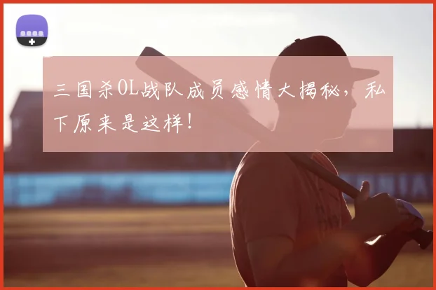 三国杀OL战队成员感情大揭秘，私下原来是这样！