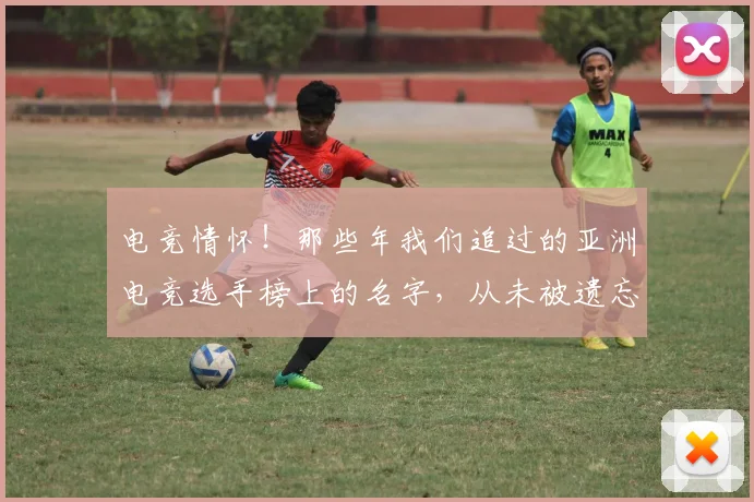 电竞情怀!那些年我们追过的亚洲电竞选手榜上的名字,从未被遗忘