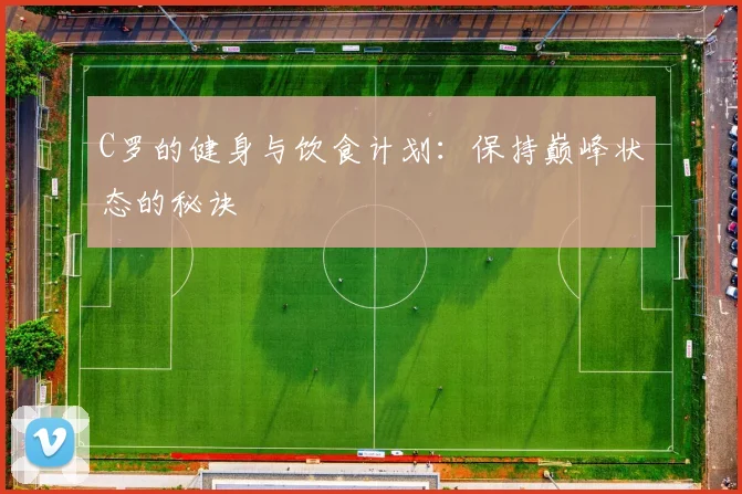C罗的健身与饮食计划:保持巅峰状态的秘诀