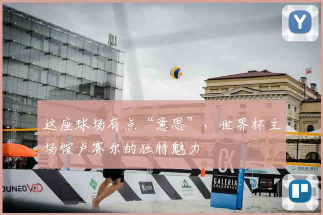 这座球场有点“意思”，世界杯主场馆卢赛尔的独特魅力