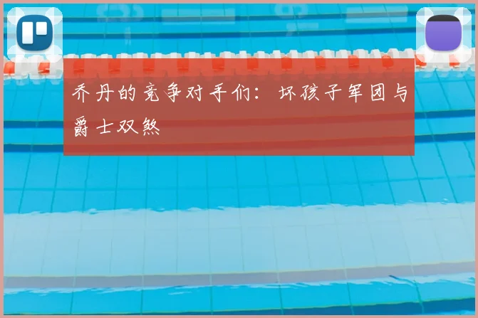 乔丹的竞争对手们:坏孩子军团与爵士双煞