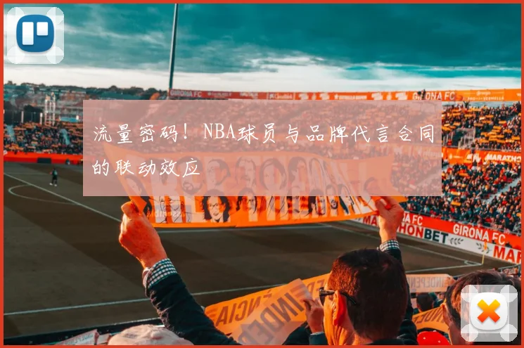 流量密码！NBA球员与品牌代言合同的联动效应