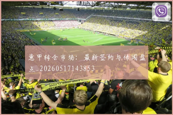 意甲转会市场：最新签约与传闻盘点_20260517143853