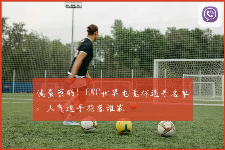 流量密码！EWC世界电竞杯选手名单，人气选手花落谁家