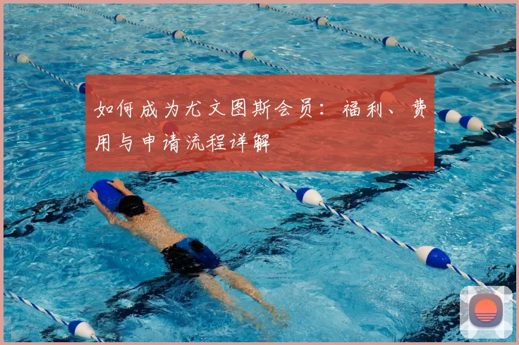 如何成为尤文图斯会员：福利、费用与申请流程详解