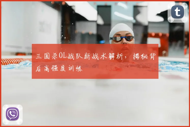 三国杀OL战队新战术解析，揭秘背后高强度训练